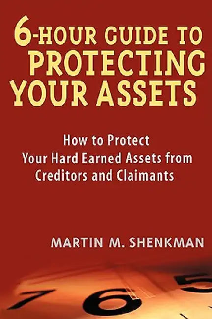 6-Hour Guide to Protecting Your Assets: How to Protect Your Hard Earned Assets from Creditors and Claimants by Martin M. Shenkman