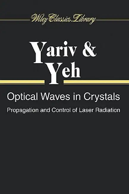 Optical Waves in Crystals: Propagation and Control of Laser Radiation by Amnon Yariv