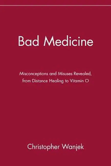 Bad Medicine: Misconceptions and Misuses Revealed, from Distance Healing to Vitamin O by Christopher Wanjek