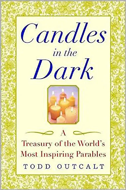 Candles In The Dark: A Treasury of the World's Most Inspiring Parables by Todd Outcalt