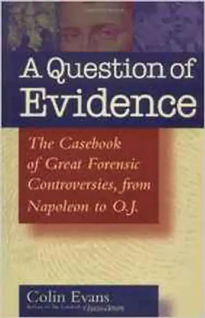 Question Of Evidence: The Casebook of Great Forensic Controversies from Napoleon to O.J. by Colin Evans