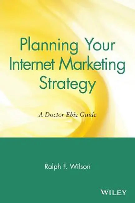 Planning Your Internet Marketing Strategy: A Doctor Ebiz Guide by Ralph F. Wilson
