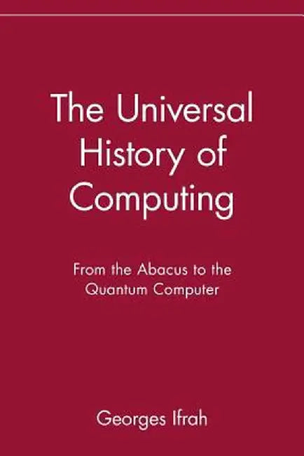 The Universal History of Computing: From the Abacus to the Quantum Computer by Georges Ifrah