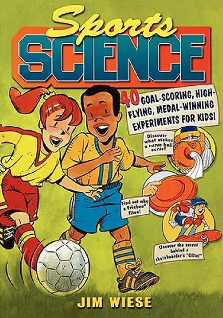 Sports Science: 40 Goal-Scoring, High-Flying, Medal-Winning Experiments for Kids by Jim Wiese