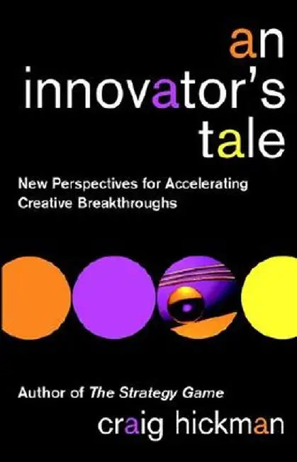 An Innovator's Tale: New Perspectives for Accelerating Creative Breakthroughs by Craig Hickman