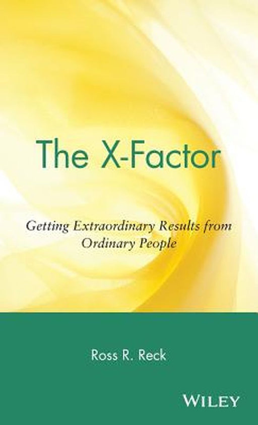 The X-Factor: Getting Extraordinary Results from Ordinary People by Ross R. Reck