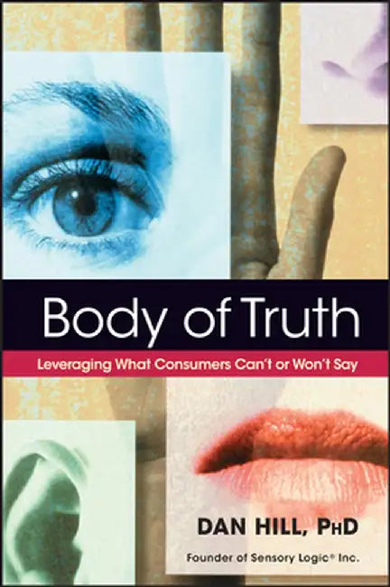 Body of Truth: Leveraging What Consumers Can't or Won't Say by Dan Hill