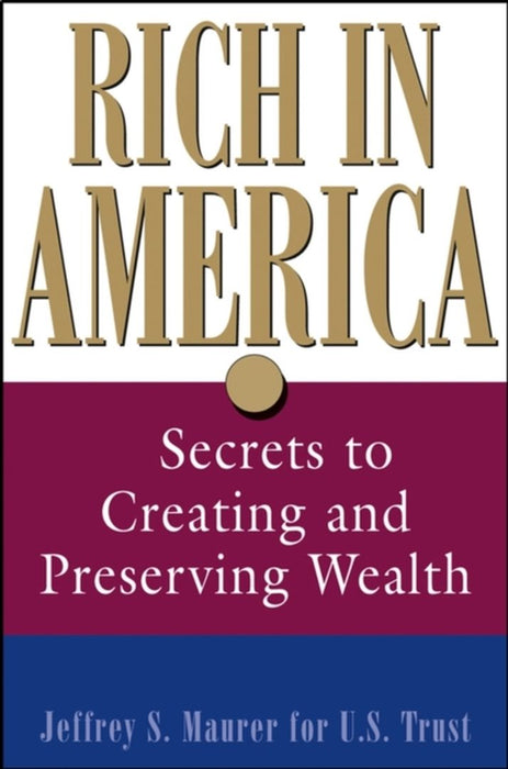 Rich In America: Secrets to Creating and Preserving Wealth by Jeffrey S. Maurer