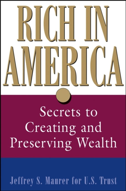 Rich In America: Secrets to Creating and Preserving Wealth by Jeffrey S. Maurer