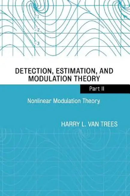 Detection, Estimation, and Modulation Theory, Part II: Nonlinear Modulation Theory by Harry L. Van Trees