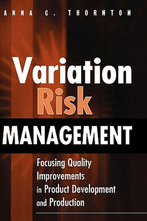 Variation Risk Management: Focusing Quality Improvements in Product Development and Production by Anna C. Thornton