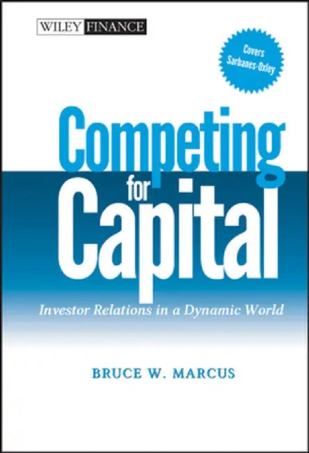 Competing for Capital: Investor Relations in a Dynamic World by Bruce W. Marcus