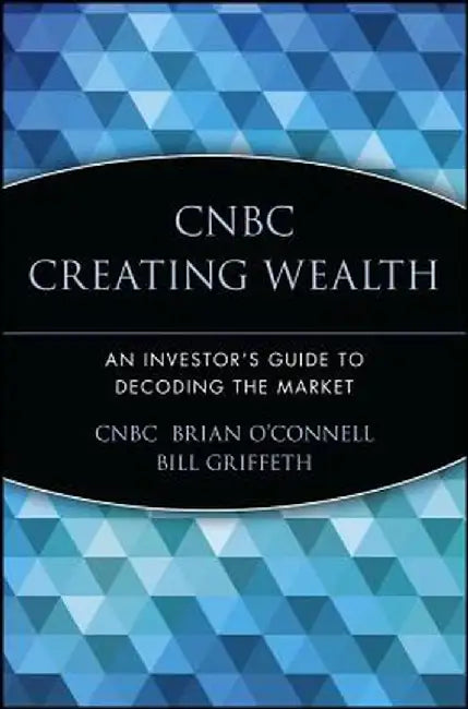 CNBC Creating Wealth: An Investor's Guide to Decoding the Market by Cnbc