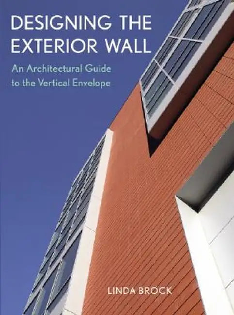 Designing the Exterior Wall: An Architectural Guide to the Vertical Envelope by Linda Brock