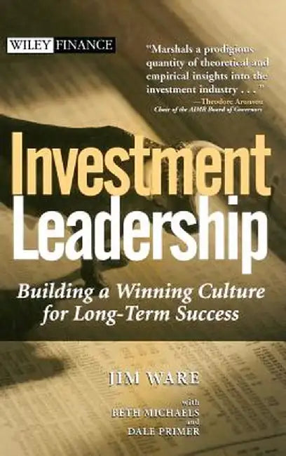 Investment Leadership: Building a Winning Culture for Long-Term Success by Jim Ware
