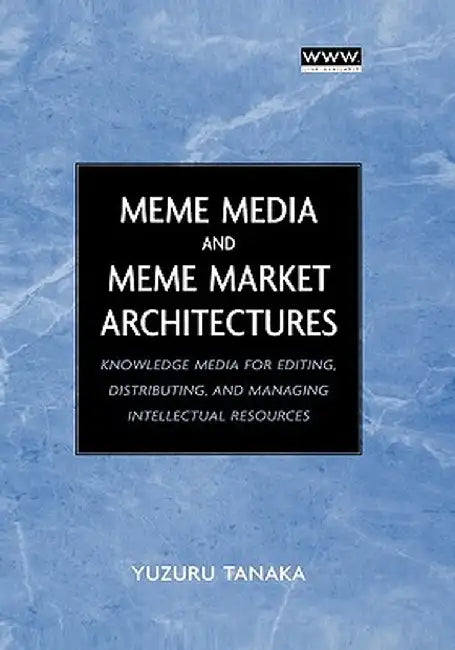 Meme Media and Meme Market Architectures: Knowledge Media for Editing, Distributing, and Managing Intellectual Resources by Yuzuru Tanaka