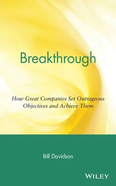 Breakthrough: How Great Companies Set Outrageous Objectives and Achieve Them by Bill Davidson