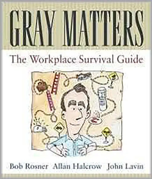 Gray Matters: The Workplace Survival Guide by Bob Rosner, Allan Halcrow, John Lavin