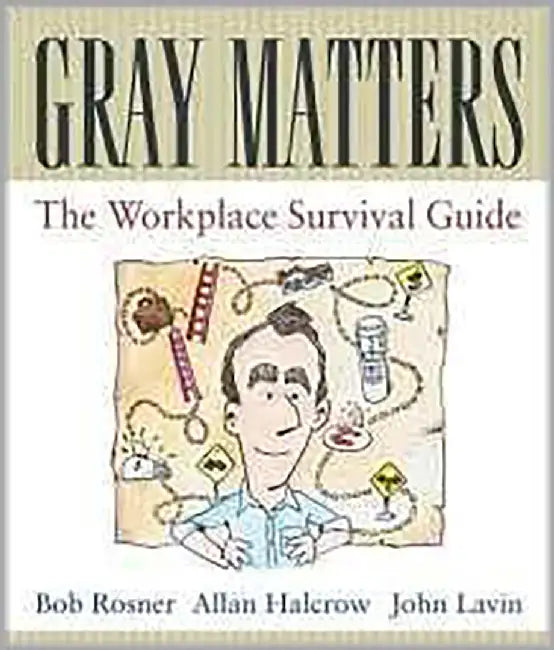 Gray Matters: The Workplace Survival Guide by Bob Rosner, Allan Halcrow, John Lavin
