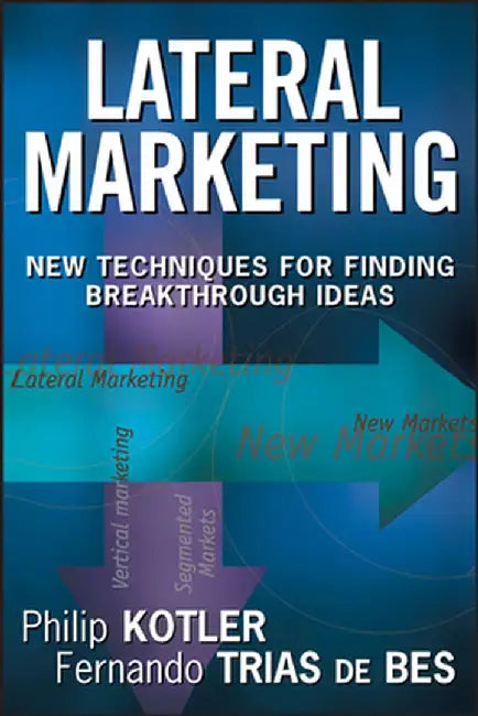 Lateral Marketing: New Techniques for Finding Breakthrough Ideas by Philip Kotler