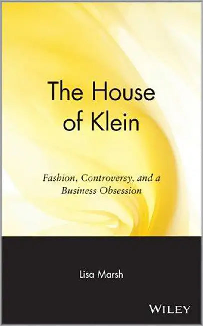House Of Klein: Fashion, Controversy, and a Business Obsession by Lisa Marsh
