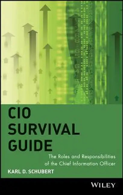 CIO Survival Guide: The Roles and Responsibilities of the Chief Information Officer by Karl D. Schubert