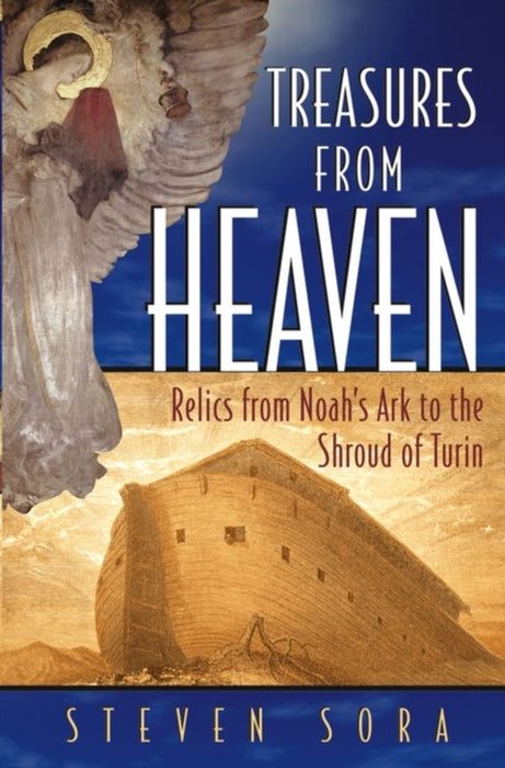 Treasuresfrom Heaven: Relics From Noah's Ark to the Shroud of Turin by Steven Sora