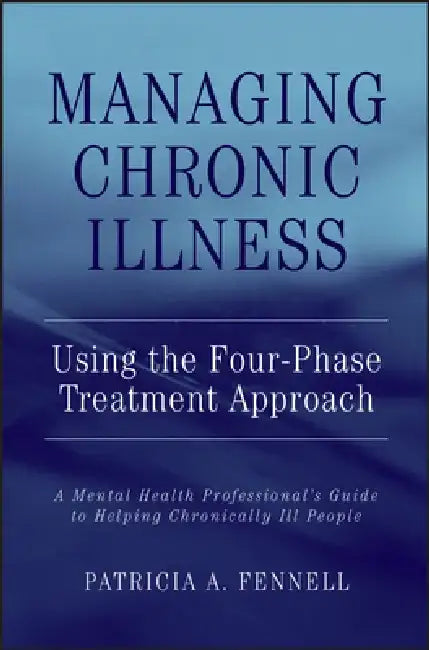 Managing Chronic Illness Using the Four-Phase Treatment Approach: A Mental Health Professional's Guide to Helping Chronically Ill People by Patricia A. Fennell