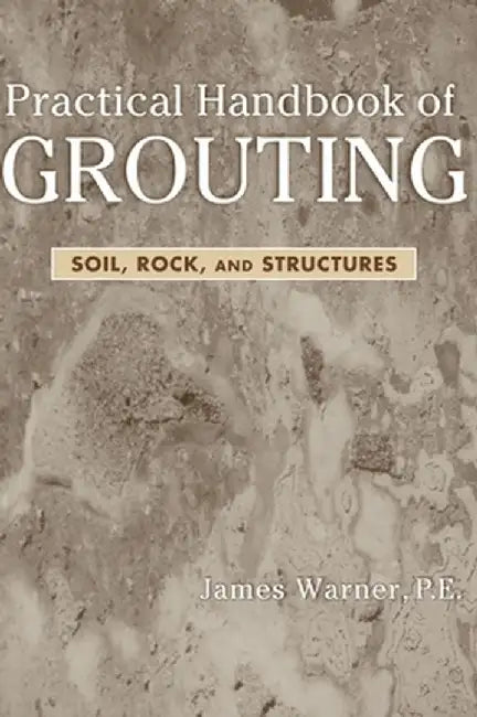 Practical Handbook of Grouting: Soil, Rock, and Structures by James Warner