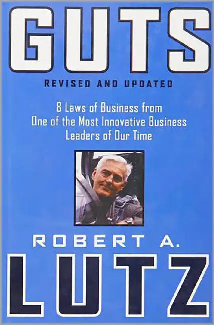 Guts: 8 Laws of Business From One of the Most Innovative Business Leaders of Our Time by Robert A. Lutz