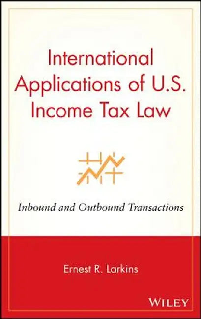 International Applications of U.S. Income Tax Law: Inbound and Outbound Transactions by Ernest R. Larkins