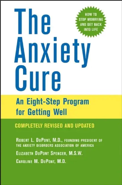 The Anxiety Cure: An Eight-step Program for Getting Well by Robert L. DuPont, Elizabeth DuPont Spencer, Caroline M. DuPont