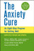 The Anxiety Cure: An Eight-step Program for Getting Well by Robert L. DuPont, Elizabeth DuPont Spencer, Caroline M. DuPont