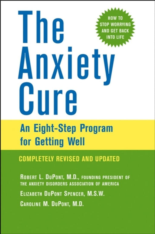 The Anxiety Cure: An Eight-step Program for Getting Well by Robert L. DuPont, Elizabeth DuPont Spencer, Caroline M. DuPont