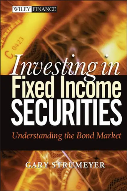 Investing in Fixed Income Securities: Understanding the Bond Market by Gary Strumeyer