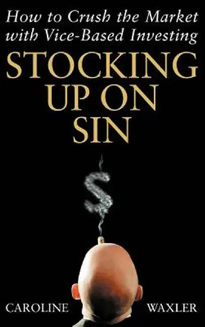 Stocking Up on Sin: How to Crush the Market with Vice-Based Investing by Caroline Waxler