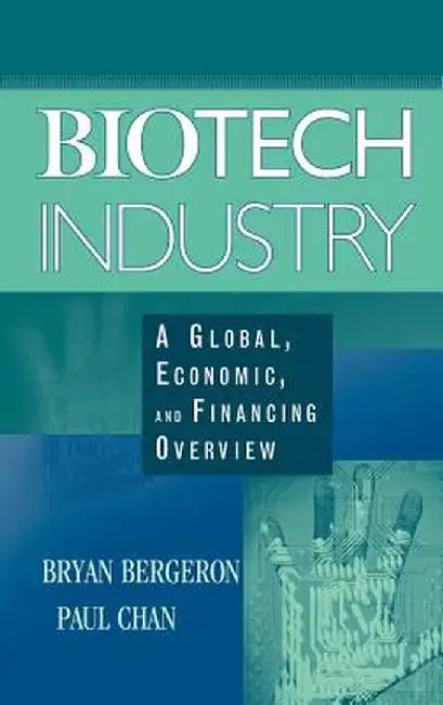 Biotech Industry: A Global, Economic, and Financing Overview by Bryan Bergeron