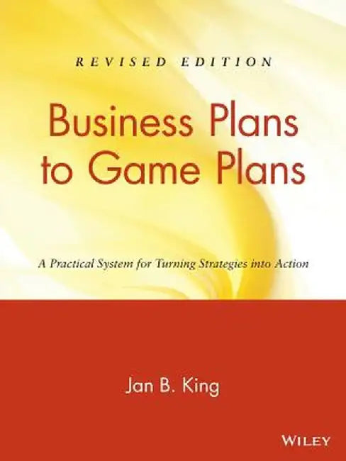 Business Plans to Game Plans: A Practical System for Turning Strategies Into Action by Jan B. King