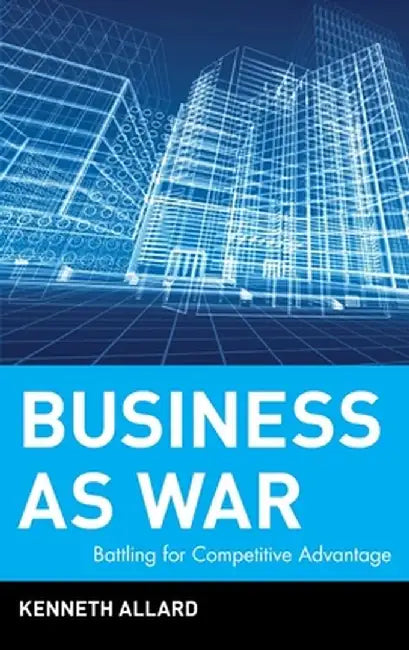 Business as War: Battling for Competitive Advantage by Kenneth Allard