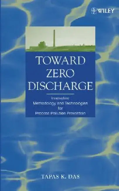 Toward Zero Discharge: Innovative Methodology and Technologies for Process Pollution Prevention by Tapas K. Das