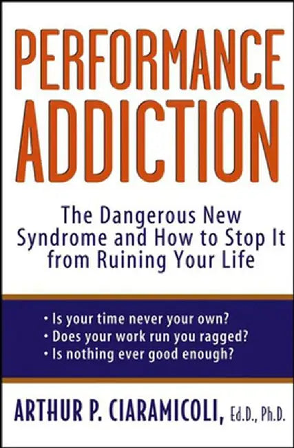 Performance Addiction: The Dangerous New Syndrome and How to Stop It from Ruining Your Life by Arthur Ciaramicoli
