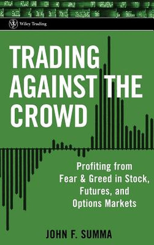 Trading Against the Crowd: Profiting from Fear and Greed in Stock, Futures and Options Markets by John F. Summa