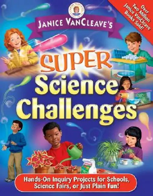 Janice VanCleave's Super Science Challenges: Hands-On Inquiry Projects for Schools, Science Fairs, or Just Plain Fun! by Janice VanCleave