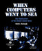 When Computers Went to Sea: The Digitization of the United States Navy by David L. Boslaugh