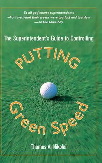 The Superintendent's Guide to Controlling Putting Green Speed by Thomas a. Nikolai