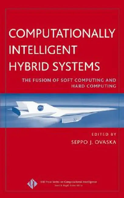 Computationally Intelligent Hybrid Systems: The Fusion of Soft Computing and Hard Computing by Seppo J. Ovaska