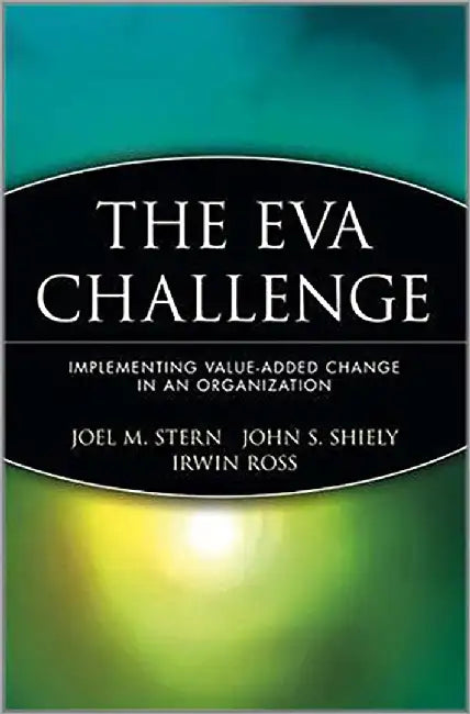 The Eva Challenge: Implementing Value-added Change in an Organization by Joel M. Stern, John S. Shiely, Irwin Ross