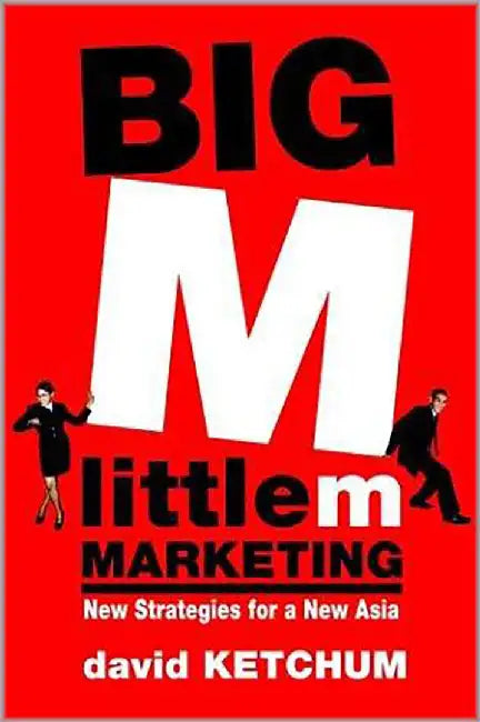 Big M, Little M Marketing: New Strategies for a New Asia by David Ketchum