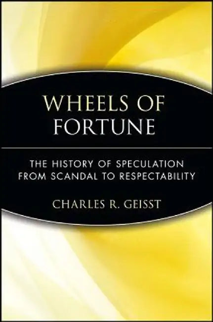 Wheels of Fortune: The History of Speculation from Scandal to Respectability by Charles R. Geisst