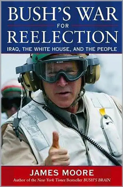 Bush'S War For Reelection: Iraq, the White House, and the People by James Moore